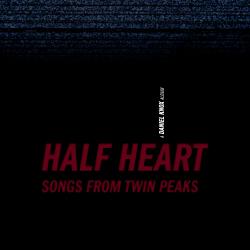 Half Heart: Songs from Twin Peaks. Передняя обложка. Нажмите, чтобы увеличить. Half Heart: Songs from Twin Peaks. Передняя обложка. Нажмите, чтобы увеличить.